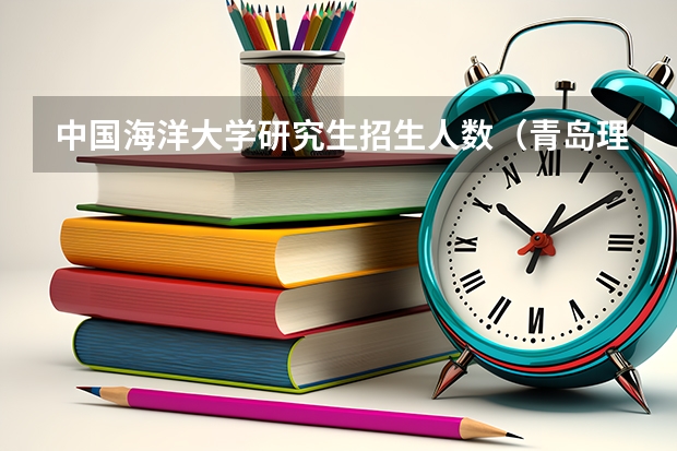 中国海洋大学研究生招生人数（青岛理工大学非全日制研究生学费）