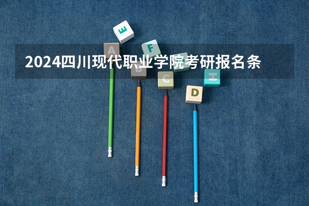 2024四川现代职业学院考研报名条件是什么 2024年什么时候考研