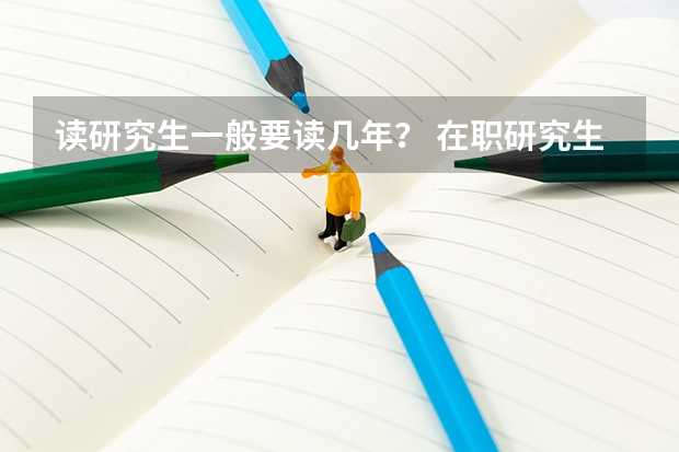 读研究生一般要读几年？ 在职研究生学制几年？