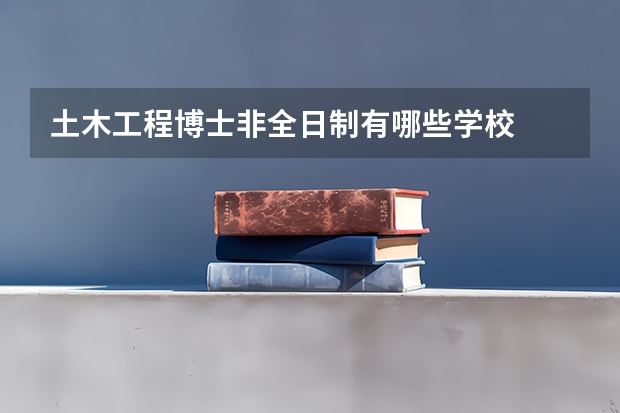 土木工程博士非全日制有哪些学校