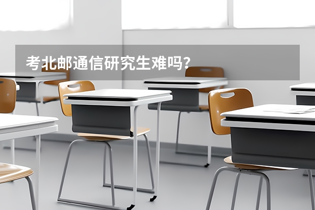 考北邮通信研究生难吗？