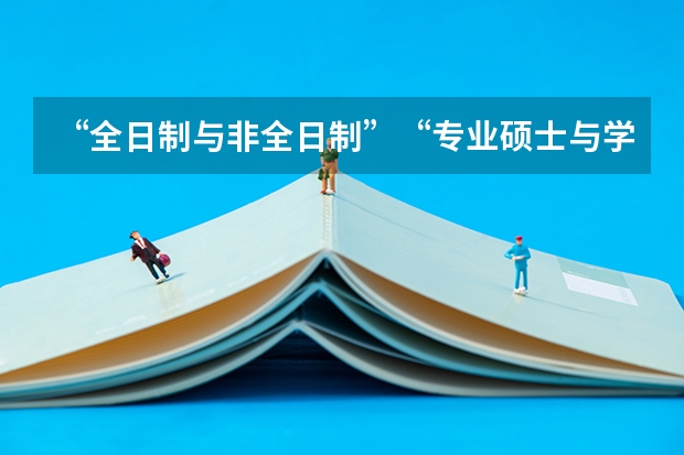 “全日制与非全日制”“专业硕士与学术硕士”到底有什么区别？