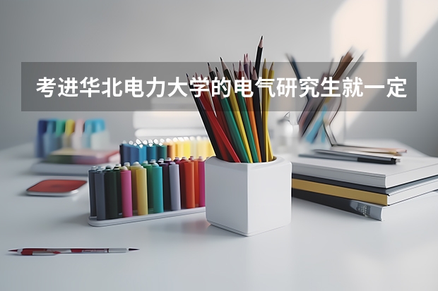 考进华北电力大学的电气研究生就一定可以进电网吗？