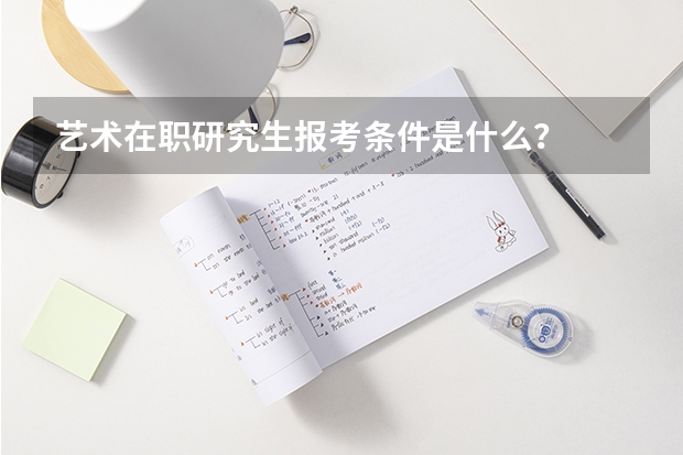 艺术在职研究生报考条件是什么？