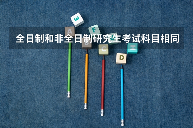 全日制和非全日制研究生考试科目相同吗