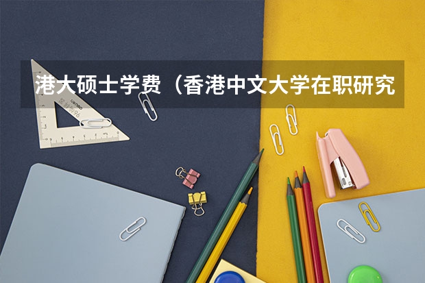 港大硕士学费（香港中文大学在职研究生常见问题）