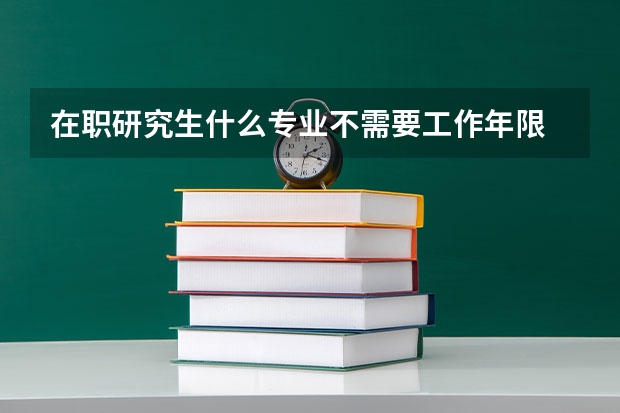 在职研究生什么专业不需要工作年限