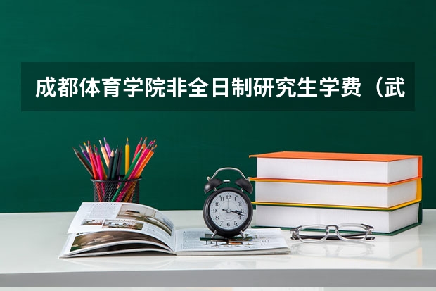 成都体育学院非全日制研究生学费（武汉体育学院非全日制体育研究生有足球一级证书考大专体育老师好）
