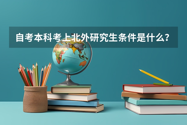 自考本科考上北外研究生条件是什么？自考英语相当于几级呢？