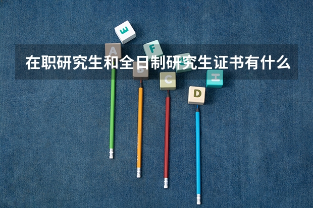 在职研究生和全日制研究生证书有什么区别？