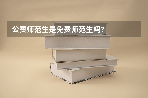 公费师范生是免费师范生吗？