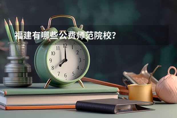 福建有哪些公费师范院校？