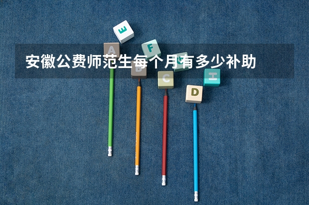 安徽公费师范生每个月有多少补助