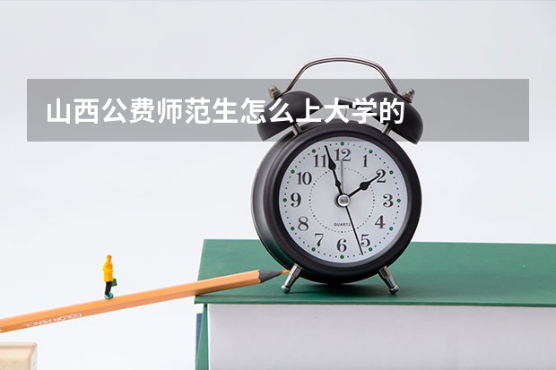 山西公费师范生怎么上大学的