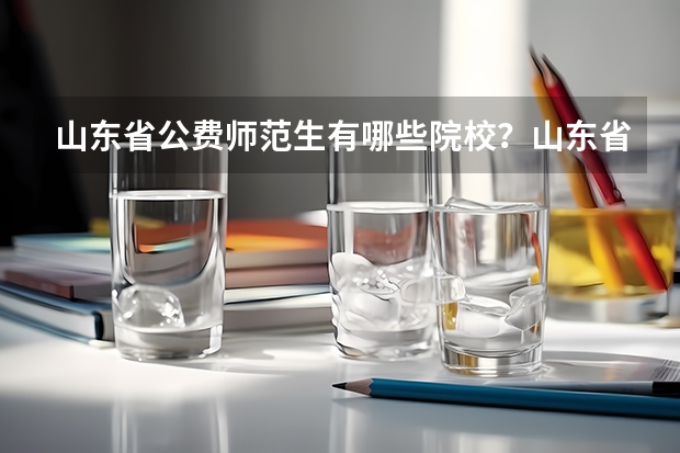 山东省公费师范生有哪些院校？山东省公费师范生分数线考生参考