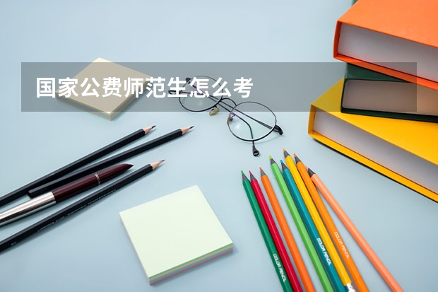 国家公费师范生怎么考