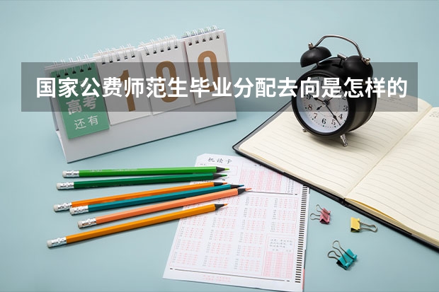 国家公费师范生毕业分配去向是怎样的（公费师范生就业方向？）