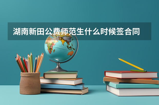 湖南新田公费师范生什么时候签合同