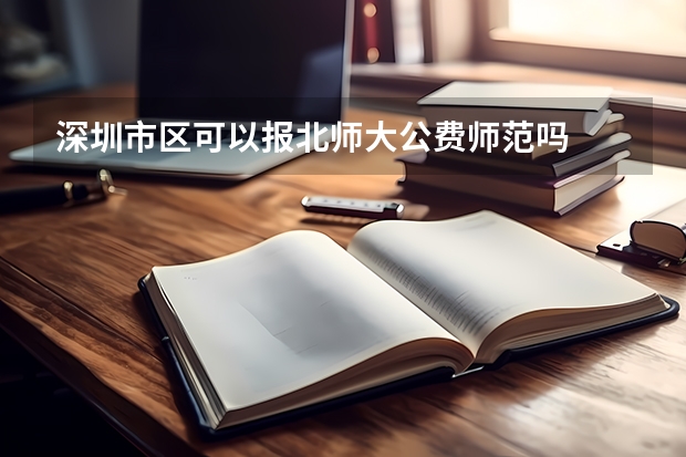 深圳市区可以报北师大公费师范吗