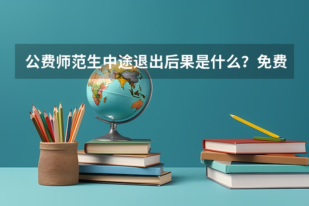 公费师范生中途退出后果是什么？免费师范生就是个骗局吗？