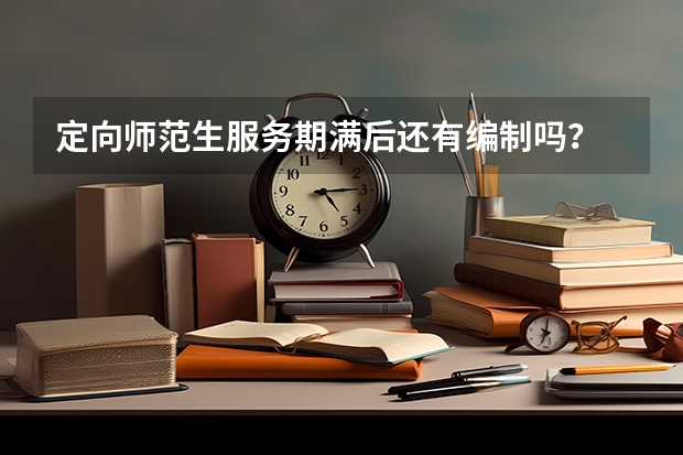 定向师范生服务期满后还有编制吗？