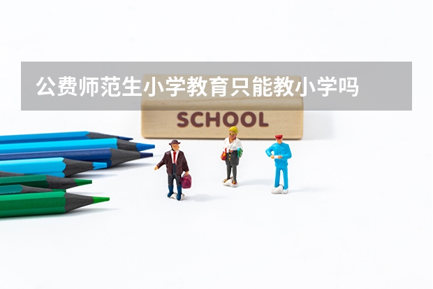 公费师范生小学教育只能教小学吗