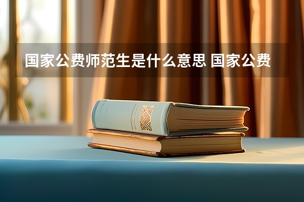 国家公费师范生是什么意思 国家公费师范生表示什么