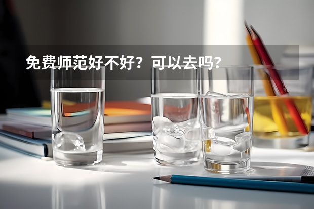 免费师范好不好？可以去吗？