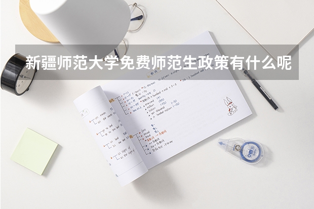 新疆师范大学免费师范生政策有什么呢？？