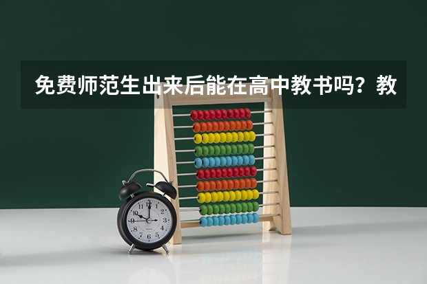 免费师范生出来后能在高中教书吗？教书协议一般是几年