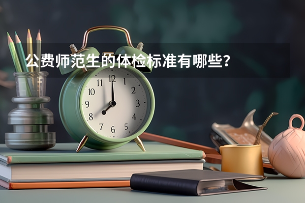 公费师范生的体检标准有哪些？