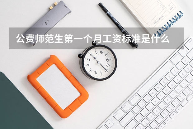 公费师范生第一个月工资标准是什么