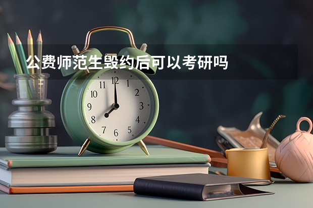 公费师范生毁约后可以考研吗