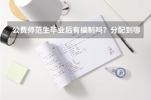公费师范生毕业后有编制吗？分配到哪