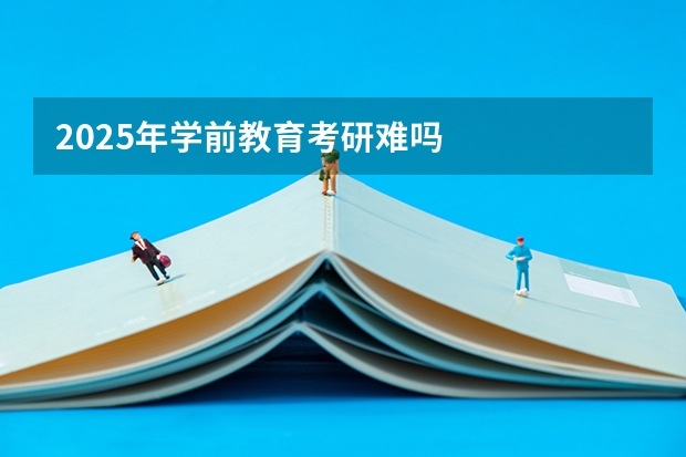 2025年学前教育考研难吗