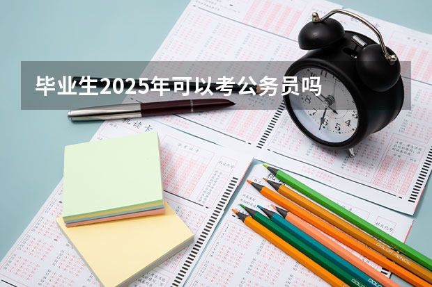 毕业生2025年可以考公务员吗