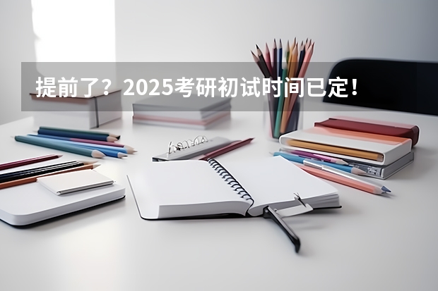 提前了？2025考研初试时间已定！（2025考研报名时间）
