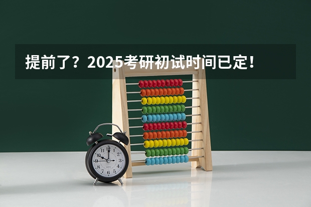 提前了？2025考研初试时间已定！（提示 | 2025考研初试时间提前，请务必做好全年规划）