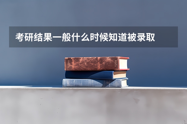 考研结果一般什么时候知道被录取