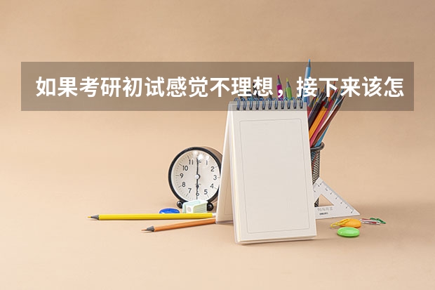 如果考研初试感觉不理想，接下来该怎么办？