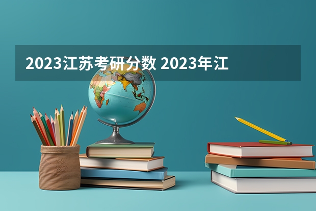 2023江苏考研分数 2023年江苏研究生考试成绩公布时间