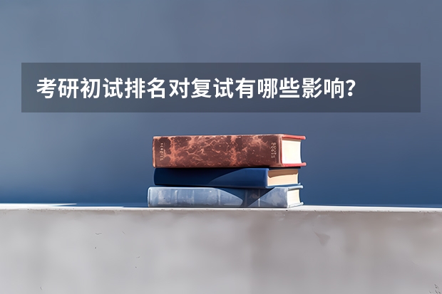 考研初试排名对复试有哪些影响？