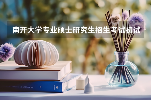南开大学专业硕士研究生招生考试初试成绩是多少？