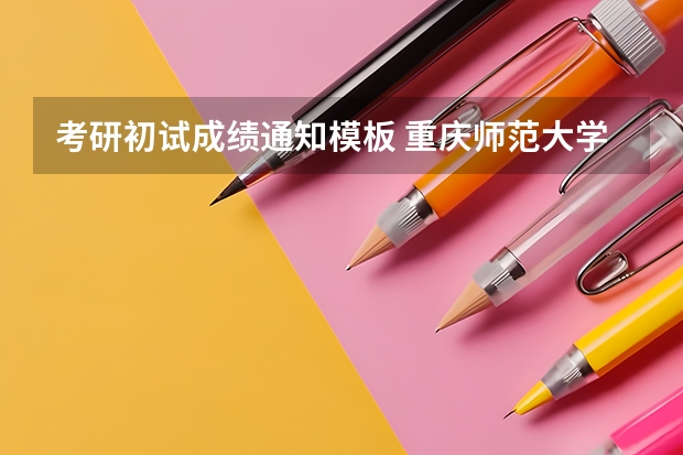 考研初试成绩通知模板 重庆师范大学考研初试成绩查询事宜的通知