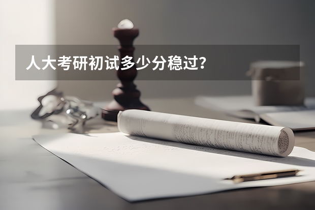 人大考研初试多少分稳过？