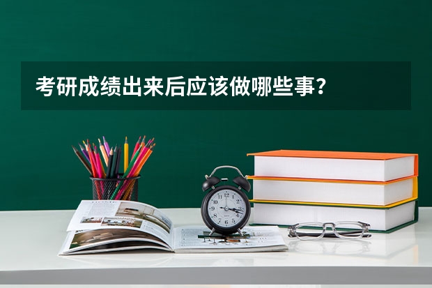 考研成绩出来后应该做哪些事？