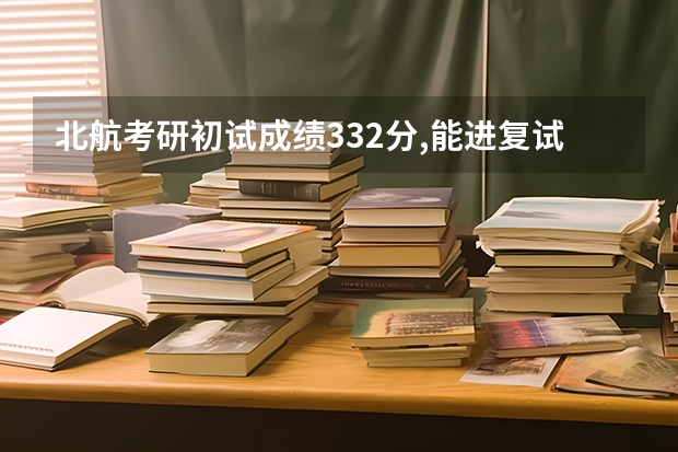 北航考研初试成绩332分,能进复试吗？