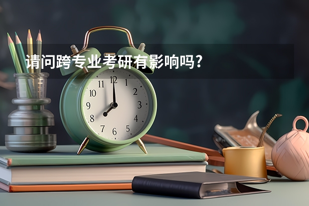 请问跨专业考研有影响吗?