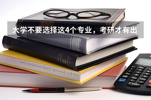 大学不要选择这4个专业，考研才有出路，你会选吗？