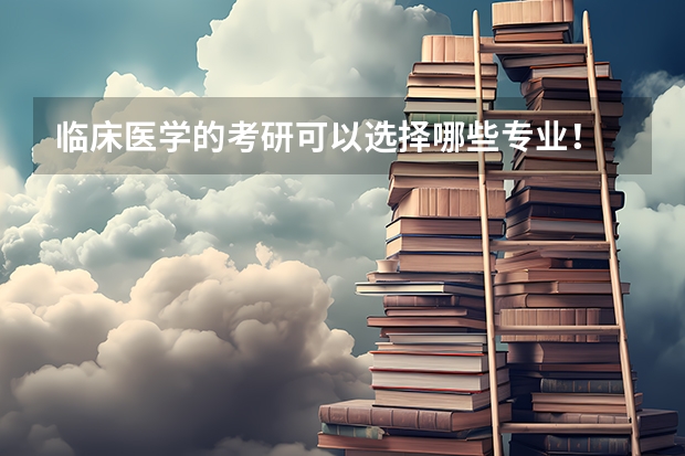 临床医学的考研可以选择哪些专业!